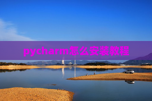 pycharm怎么安装教程 pycharm怎么安装教程